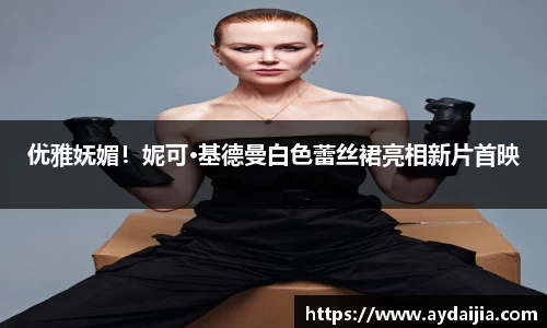 多多28优雅妩媚！妮可·基德曼白色蕾丝裙亮相新片首映